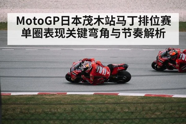 MotoGP日本茂木站马丁排位赛单圈表现关键弯角与节奏解析