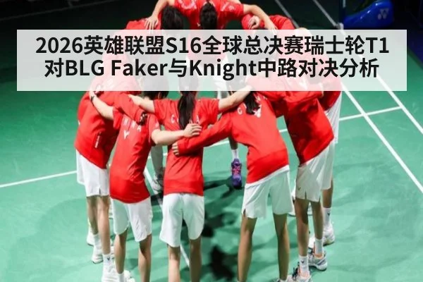 2026英雄联盟S16全球总决赛瑞士轮T1对BLG Faker与Knight中路对决分析
