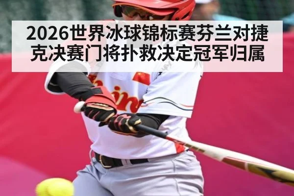 2026世界冰球锦标赛芬兰对捷克决赛门将扑救决定冠军归属