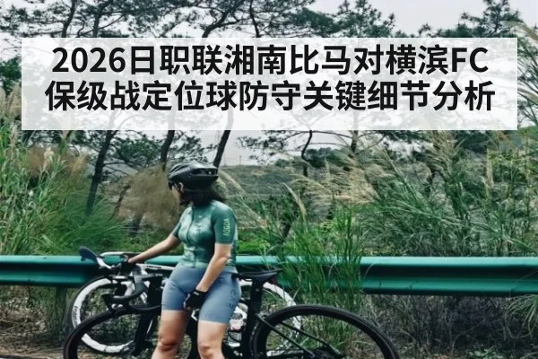 2026日职联湘南比马对横滨FC保级战定位球防守关键细节分析